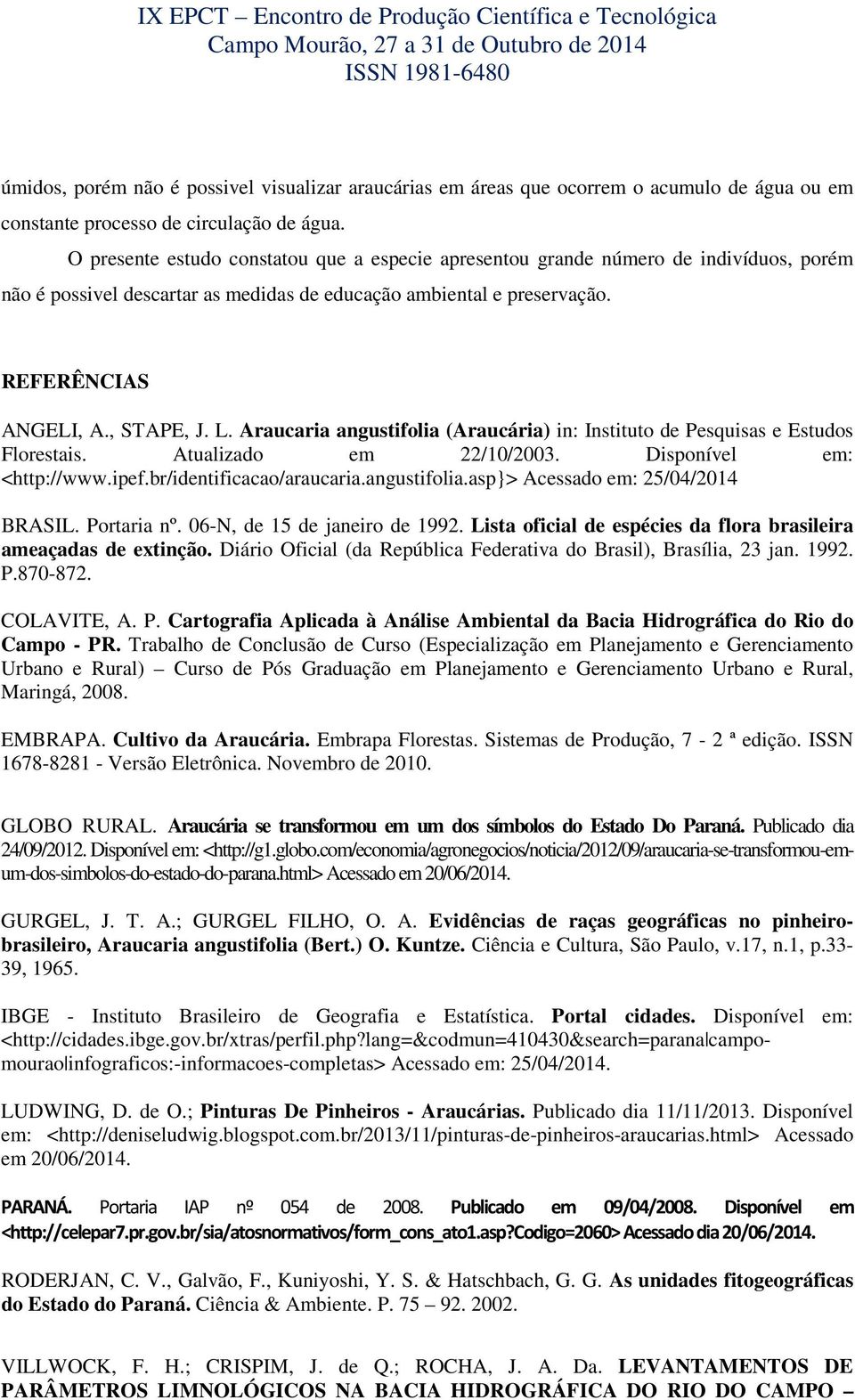 Araucaria angustifolia (Araucária) in: Instituto de Pesquisas e Estudos Florestais. Atualizado em 22/10/2003. Disponível em: <http://www.ipef.br/identificacao/araucaria.angustifolia.asp}> Acessado em: 25/04/2014 BRASIL.