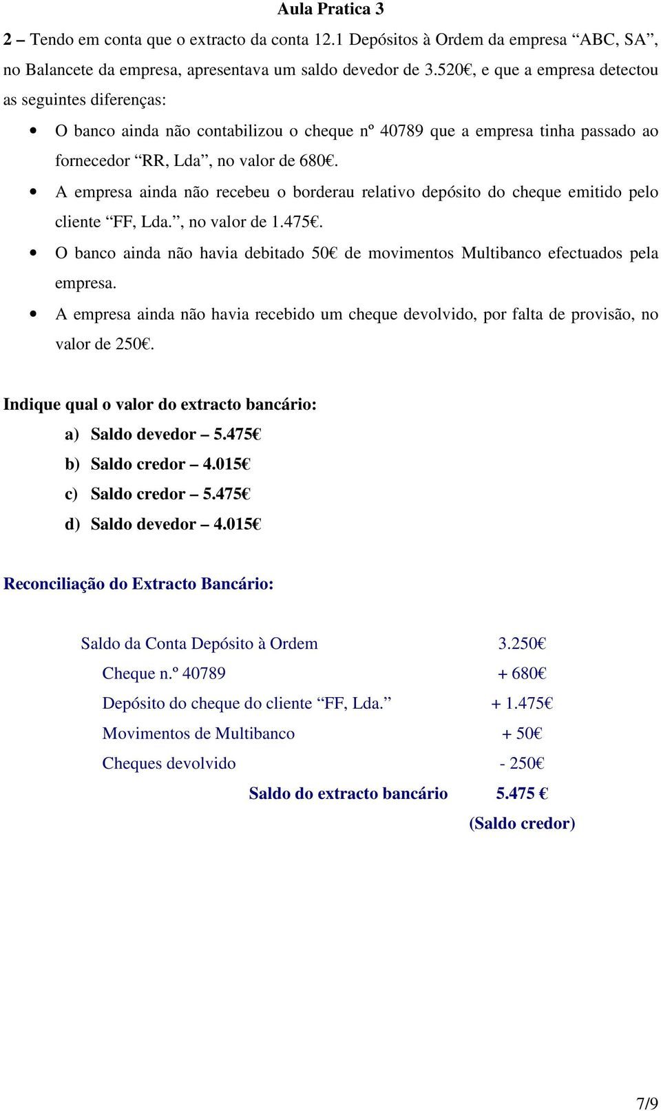 A empresa ainda não recebeu o borderau relativo depósito do cheque emitido pelo cliente FF, Lda., no valor de 1.475.