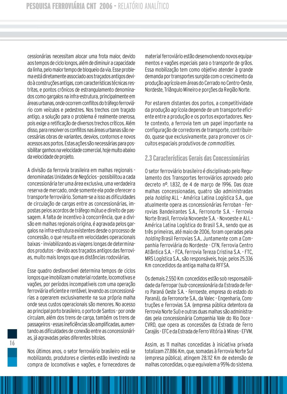 infra-estrutura, principalmente em áreas urbanas, onde ocorrem conflitos do tráfego ferroviário com veículos e pedestres.