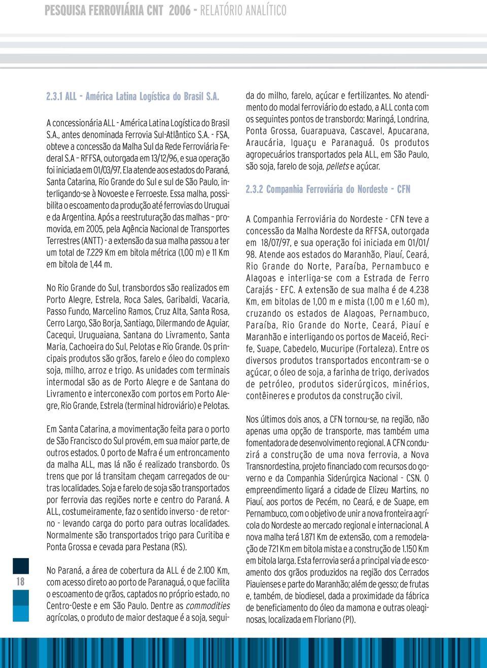 Essa malha, possibilita o escoamento da produção até ferrovias do Uruguai e da Argentina.