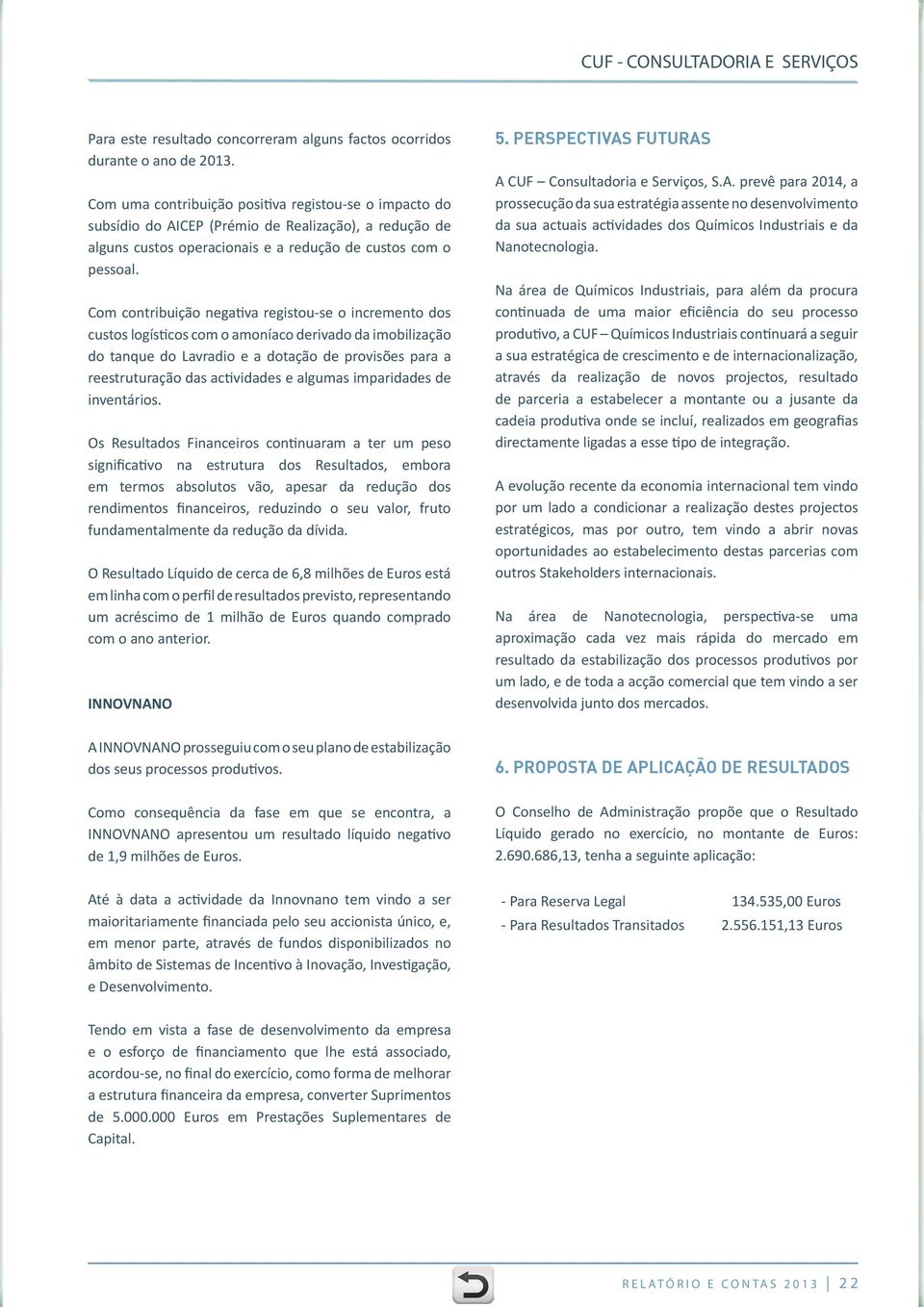 Com contribuição negativa registou-se o incremento dos custos logísticos com o amoníaco derivado da imobilização do tanque do Lavradio e a dotação de provisões para a reestruturação das actividades e