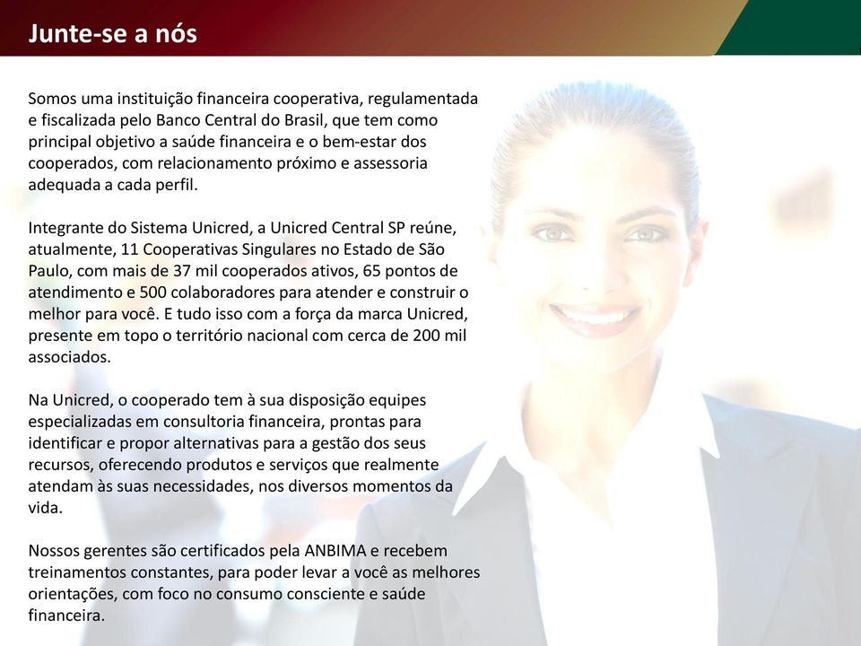 Integrante do Sistema Unicred, a Unicred Central SP reúne, atualmente, 11 Cooperativas Singulares no Estado de São Paulo, com mais de 37 mil cooperados ativos, 65 pontos de atendimento e 500