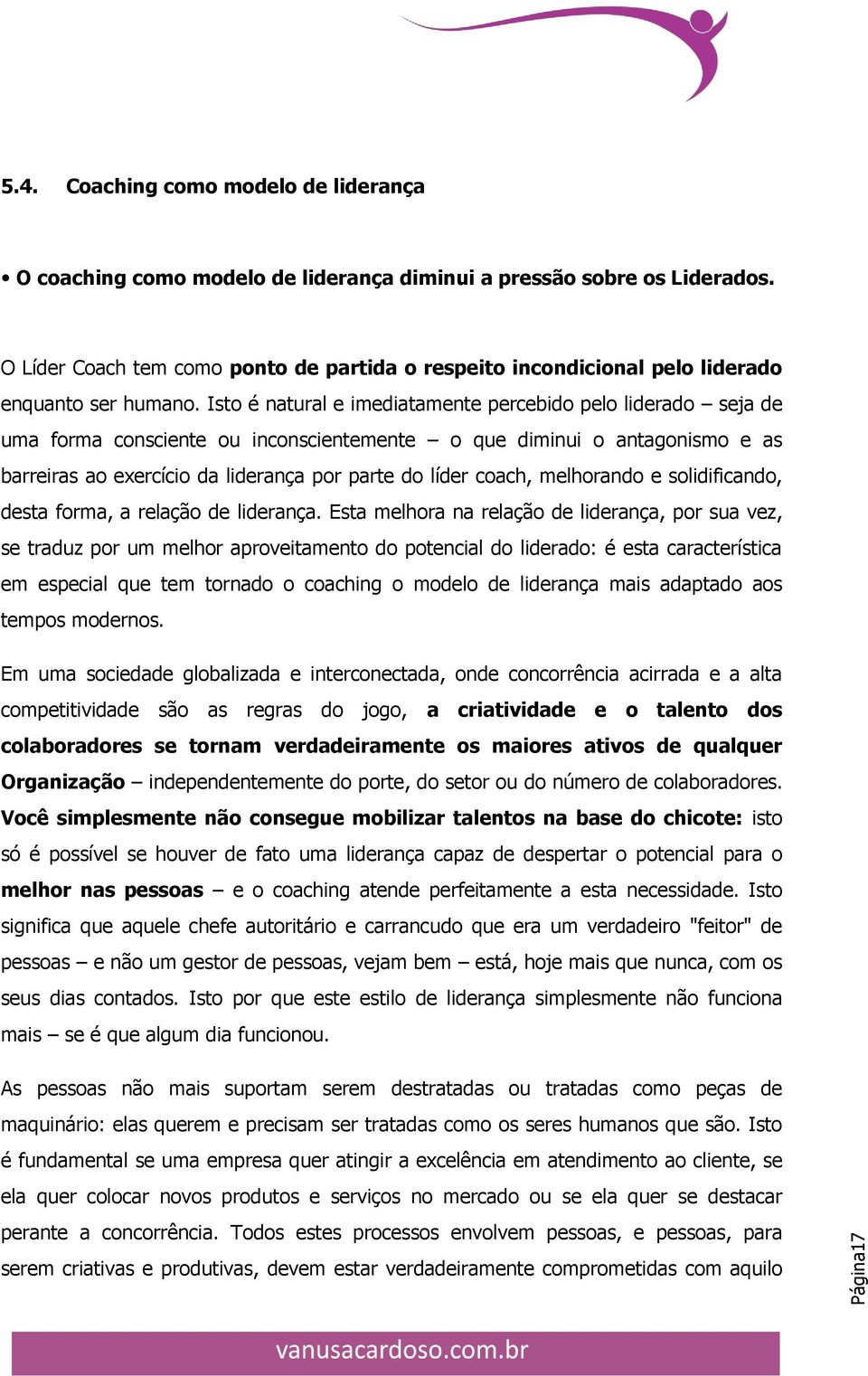 Isto é natural e imediatamente percebido pelo liderado seja de uma forma consciente ou inconscientemente o que diminui o antagonismo e as barreiras ao exercício da liderança por parte do líder coach,