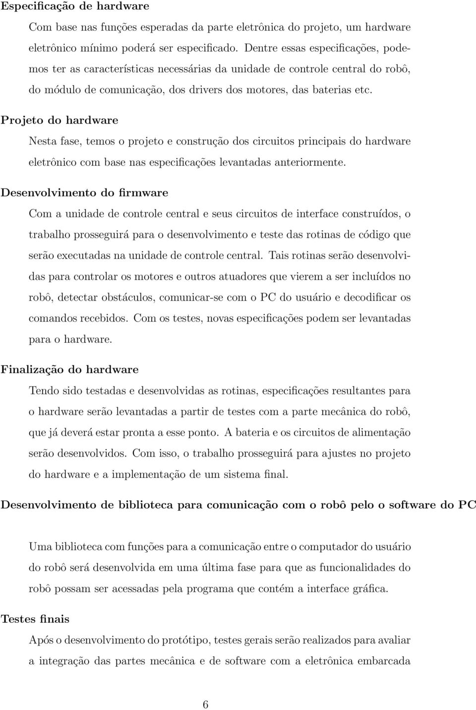 Projeto do hardware Nesta fase, temos o projeto e construção dos circuitos principais do hardware eletrônico com base nas especificações levantadas anteriormente.