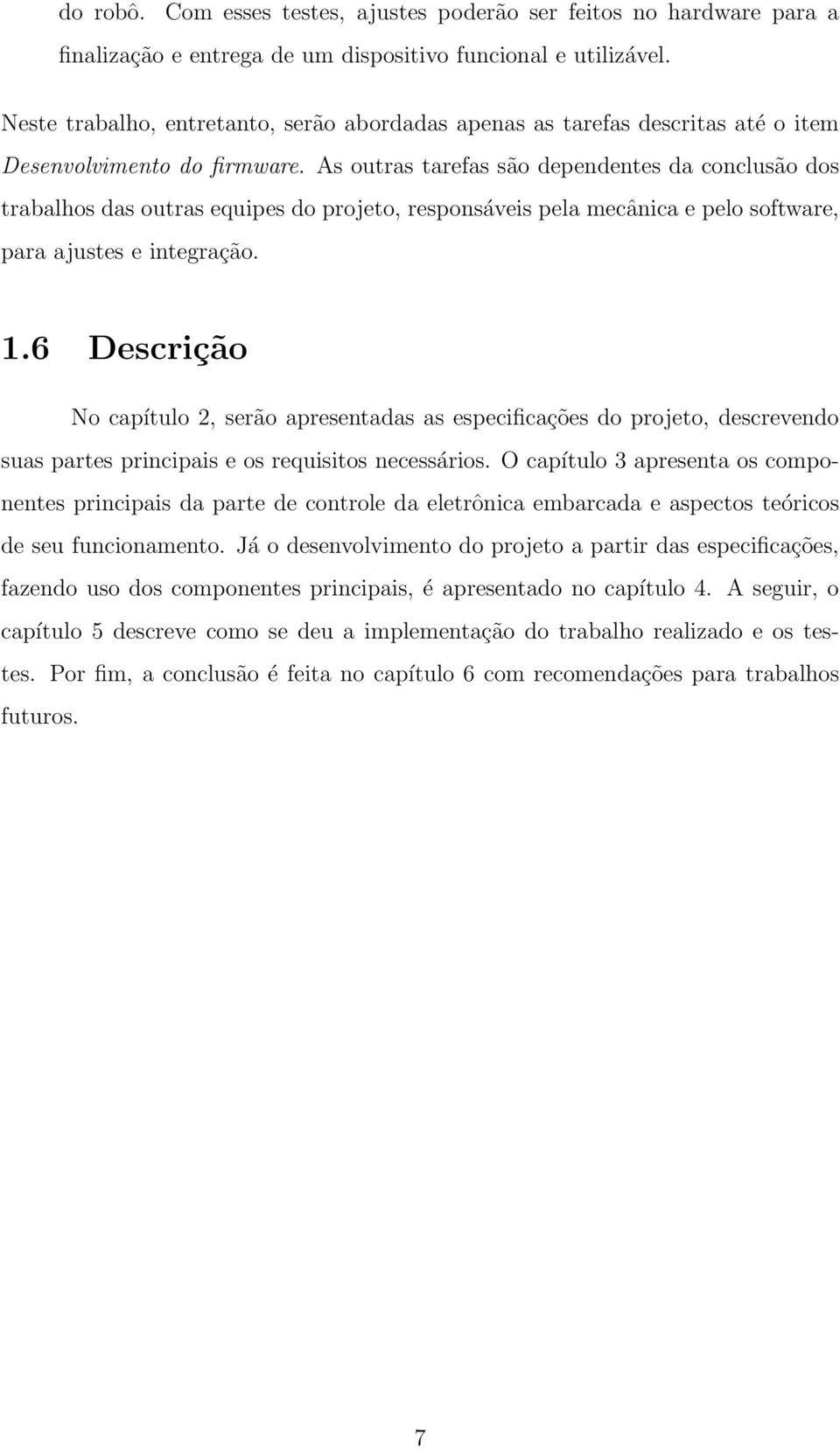 As outras tarefas são dependentes da conclusão dos trabalhos das outras equipes do projeto, responsáveis pela mecânica e pelo software, para ajustes e integração. 1.