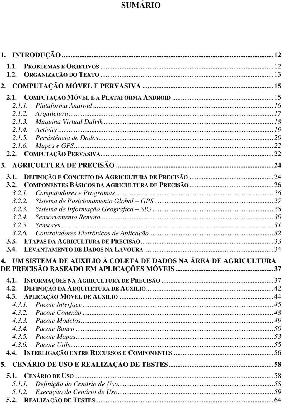 AGRICULTURA DE PRECISÃO... 24 3.1. DEFINIÇÃO E CONCEITO DA AGRICULTURA DE PRECISÃO... 24 3.2. COMPONENTES BÁSICOS DA AGRICULTURA DE PRECISÃO... 26 3.2.1. Computadores e Programas... 26 3.2.2. Sistema de Posicionamento Global GPS.