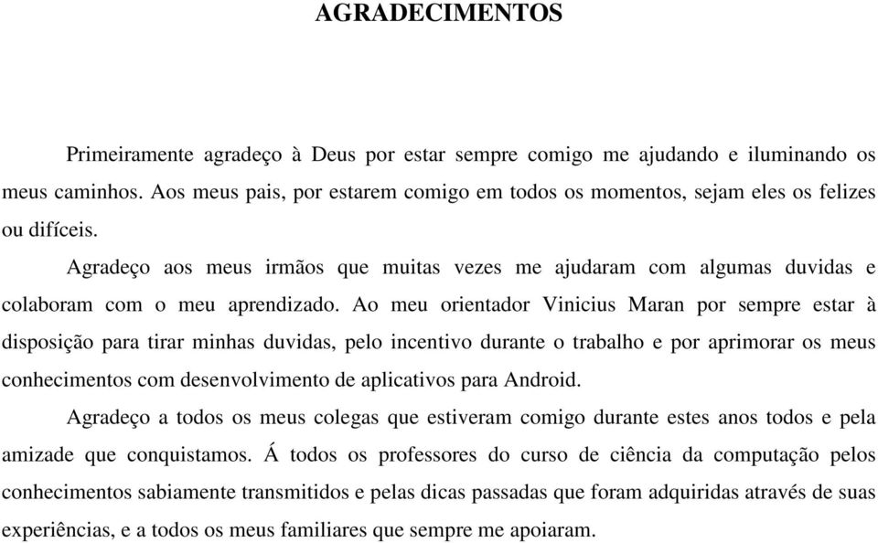 Ao meu orientador Vinicius Maran por sempre estar à disposição para tirar minhas duvidas, pelo incentivo durante o trabalho e por aprimorar os meus conhecimentos com desenvolvimento de aplicativos