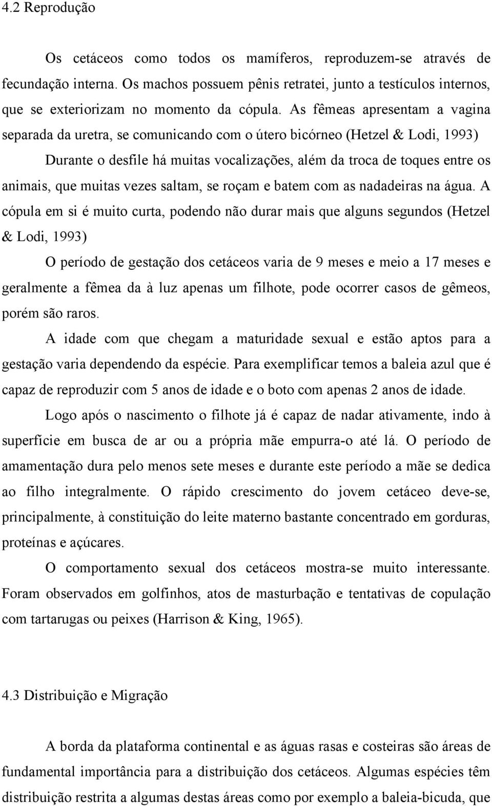 As fêmeas apresentam a vagina separada da uretra, se comunicando com o útero bicórneo (Hetzel & Lodi, 1993) Durante o desfile há muitas vocalizações, além da troca de toques entre os animais, que