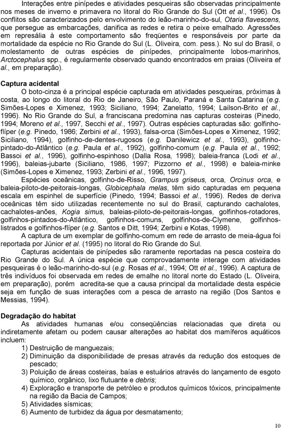 Agressões em represália à este comportamento são freqüentes e responsáveis por parte da mortalidade da espécie no Rio Grande do Sul (L. Oliveira, com. pess.).