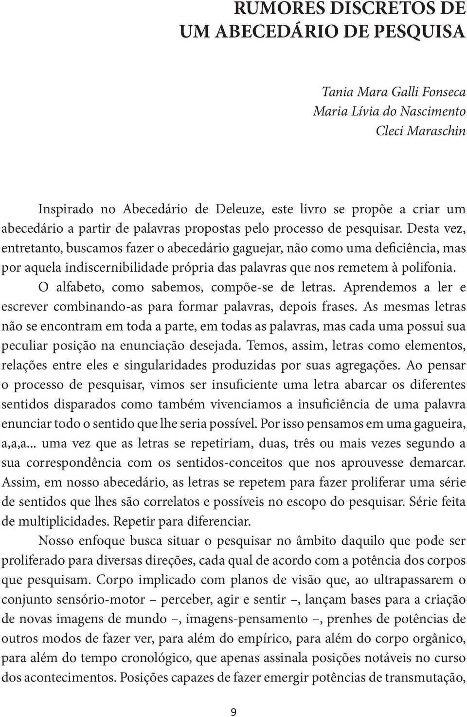 Desta vez, entretanto, buscamos fazer o abecedário gaguejar, não como uma deficiência, mas por aquela indiscernibilidade própria das palavras que nos remetem à polifonia.