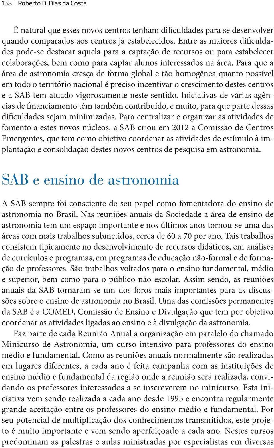 Para que a área de astronomia cresça de forma global e tão homogênea quanto possível em todo o território nacional é preciso incentivar o crescimento destes centros e a SAB tem atuado vigorosamente