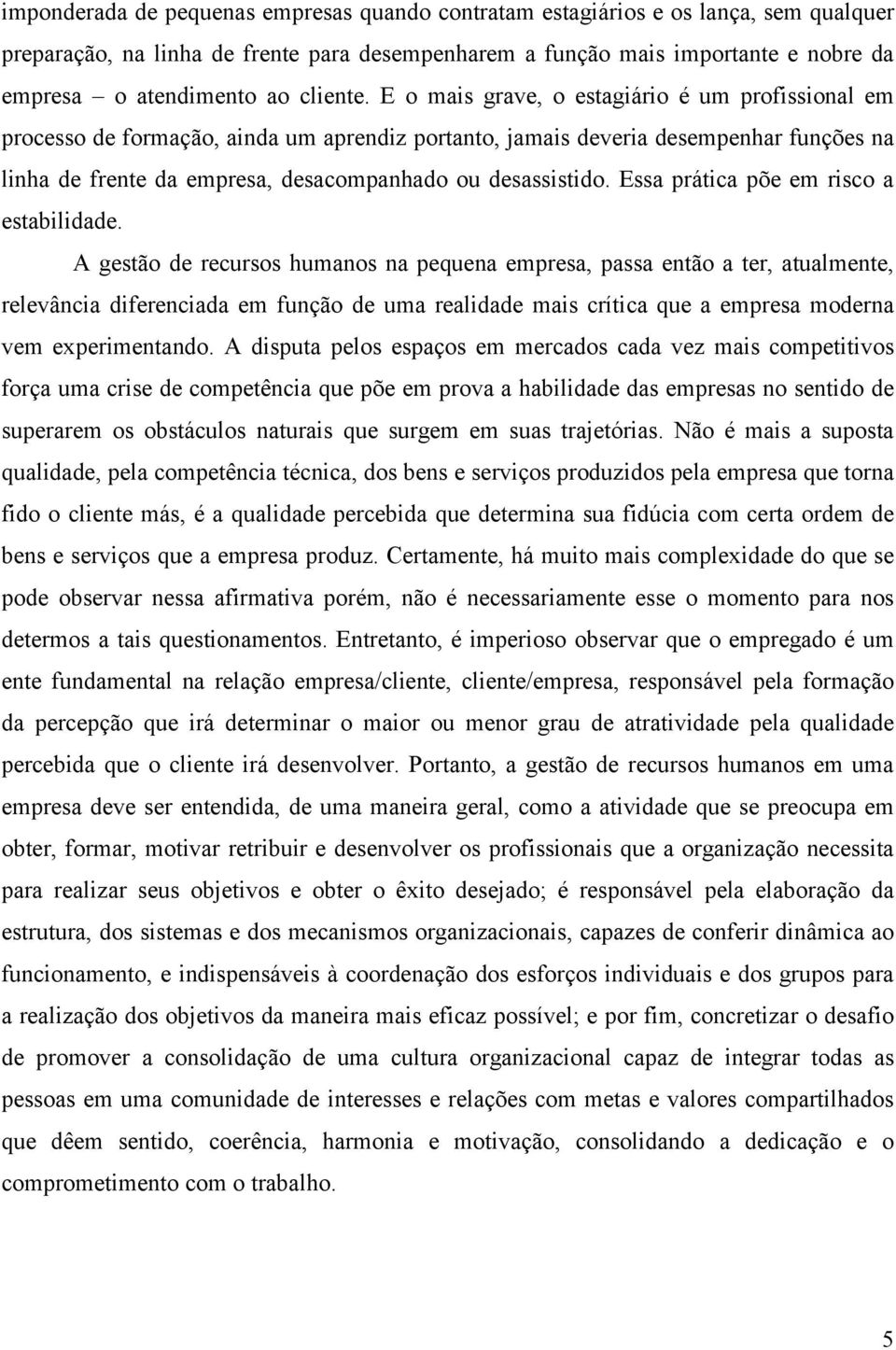 E o mais grave, o estagiário é um profissional em processo de formação, ainda um aprendiz portanto, jamais deveria desempenhar funções na linha de frente da empresa, desacompanhado ou desassistido.