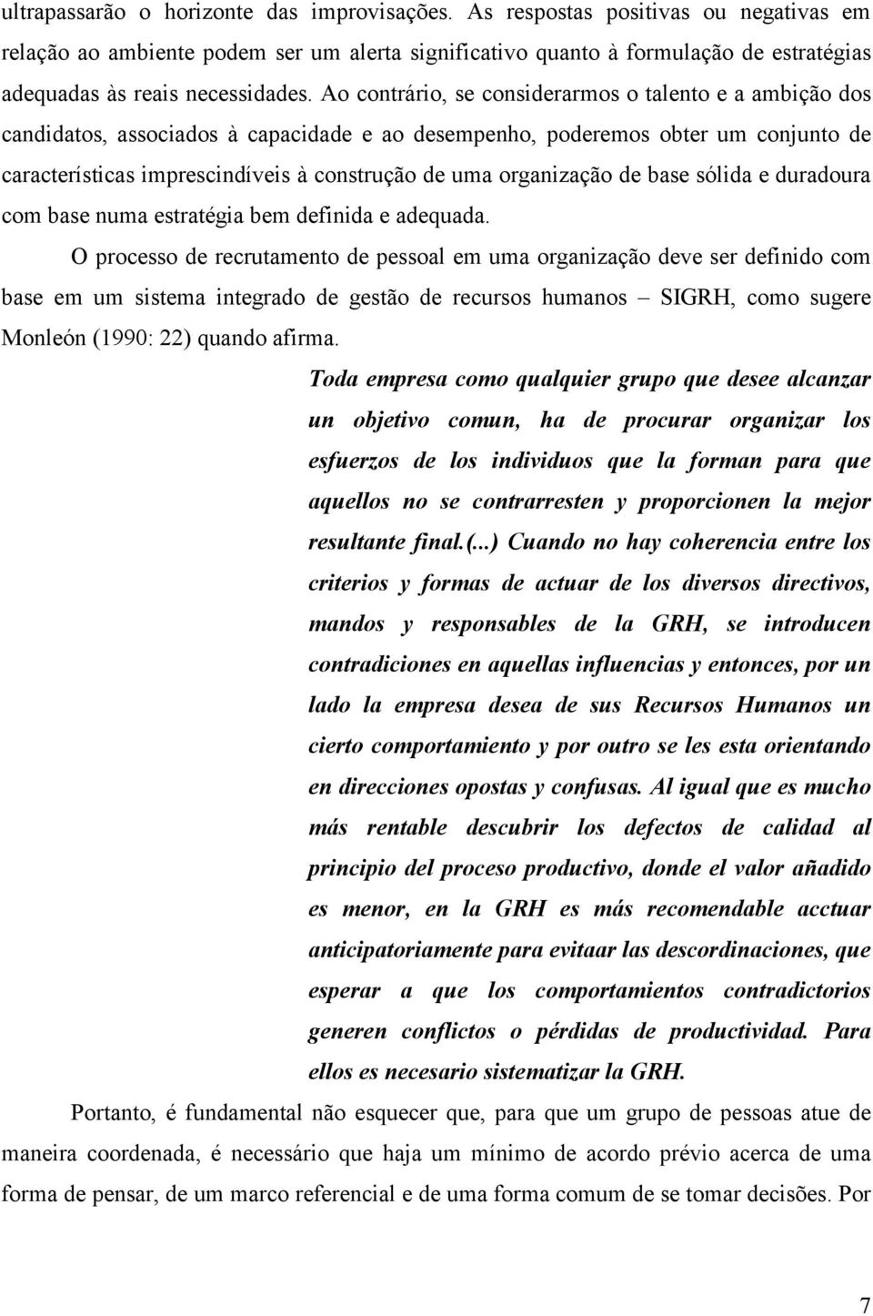 Ao contrário, se considerarmos o talento e a ambição dos candidatos, associados à capacidade e ao desempenho, poderemos obter um conjunto de características imprescindíveis à construção de uma