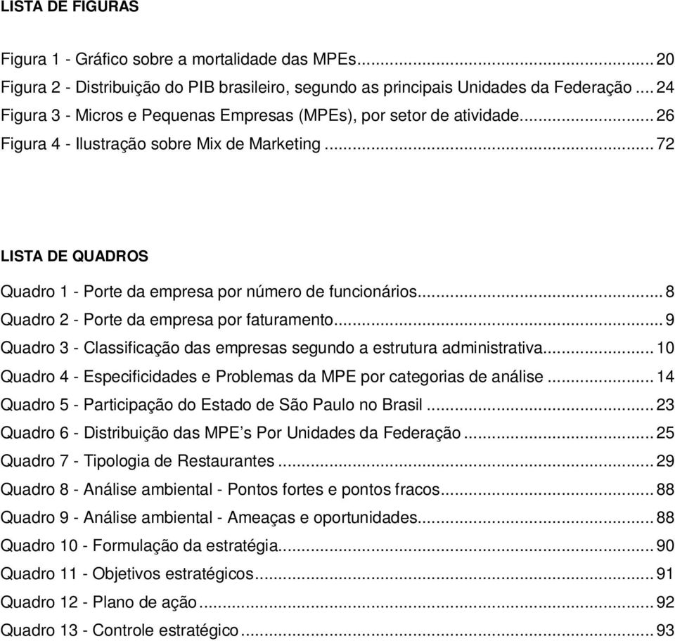 .. 72 LISTA DE QUADROS Quadro 1 - Porte da empresa por número de funcionários... 8 Quadro 2 - Porte da empresa por faturamento.