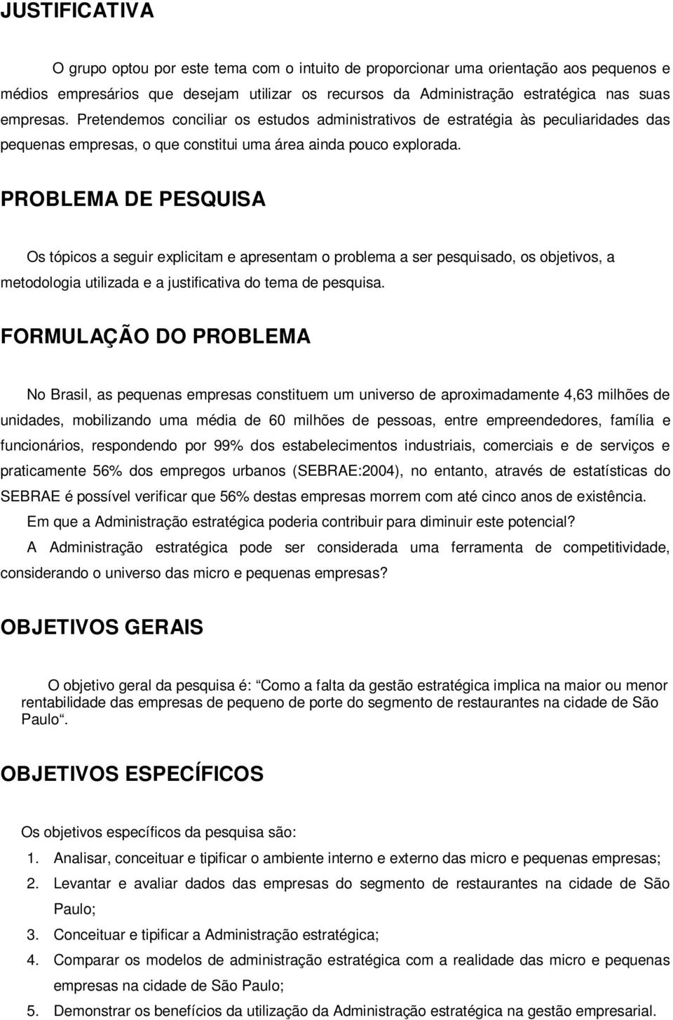 PROBLEMA DE PESQUISA Os tópicos a seguir explicitam e apresentam o problema a ser pesquisado, os objetivos, a metodologia utilizada e a justificativa do tema de pesquisa.