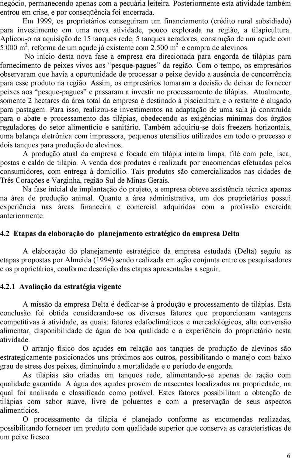 Aplicou-o na aquisição de 15 tanques rede, 5 tanques aeradores, construção de um açude com 5.000 m 2, reforma de um açude já existente com 2.500 m 2 e compra de alevinos.