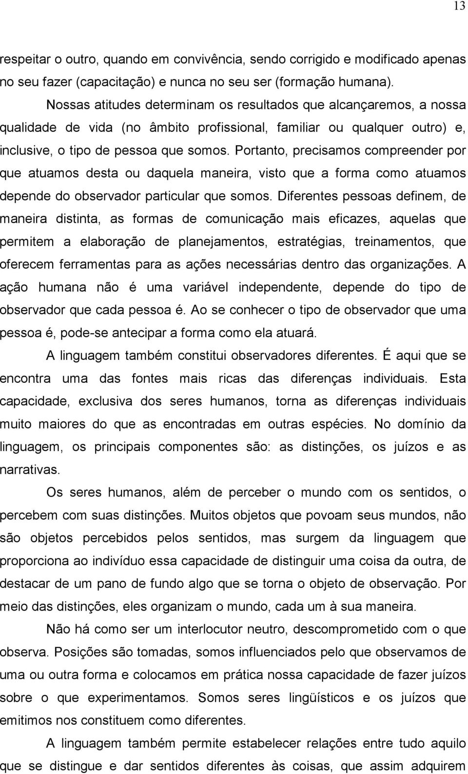 Portanto, precisamos compreender por que atuamos desta ou daquela maneira, visto que a forma como atuamos depende do observador particular que somos.