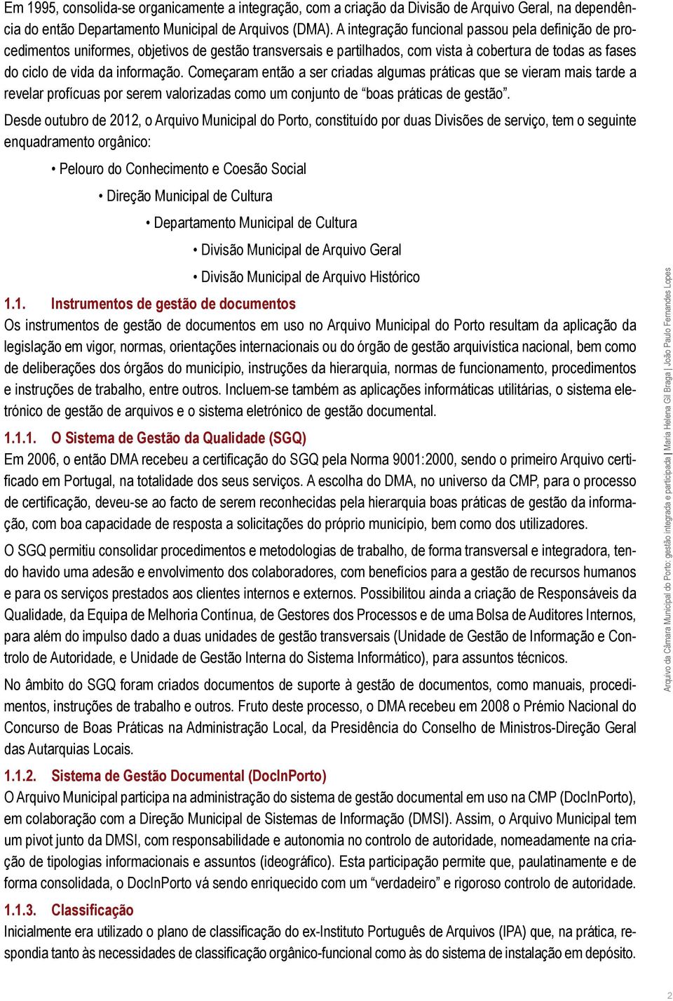 Começaram então a ser criadas algumas práticas que se vieram mais tarde a revelar profícuas por serem valorizadas como um conjunto de boas práticas de gestão.