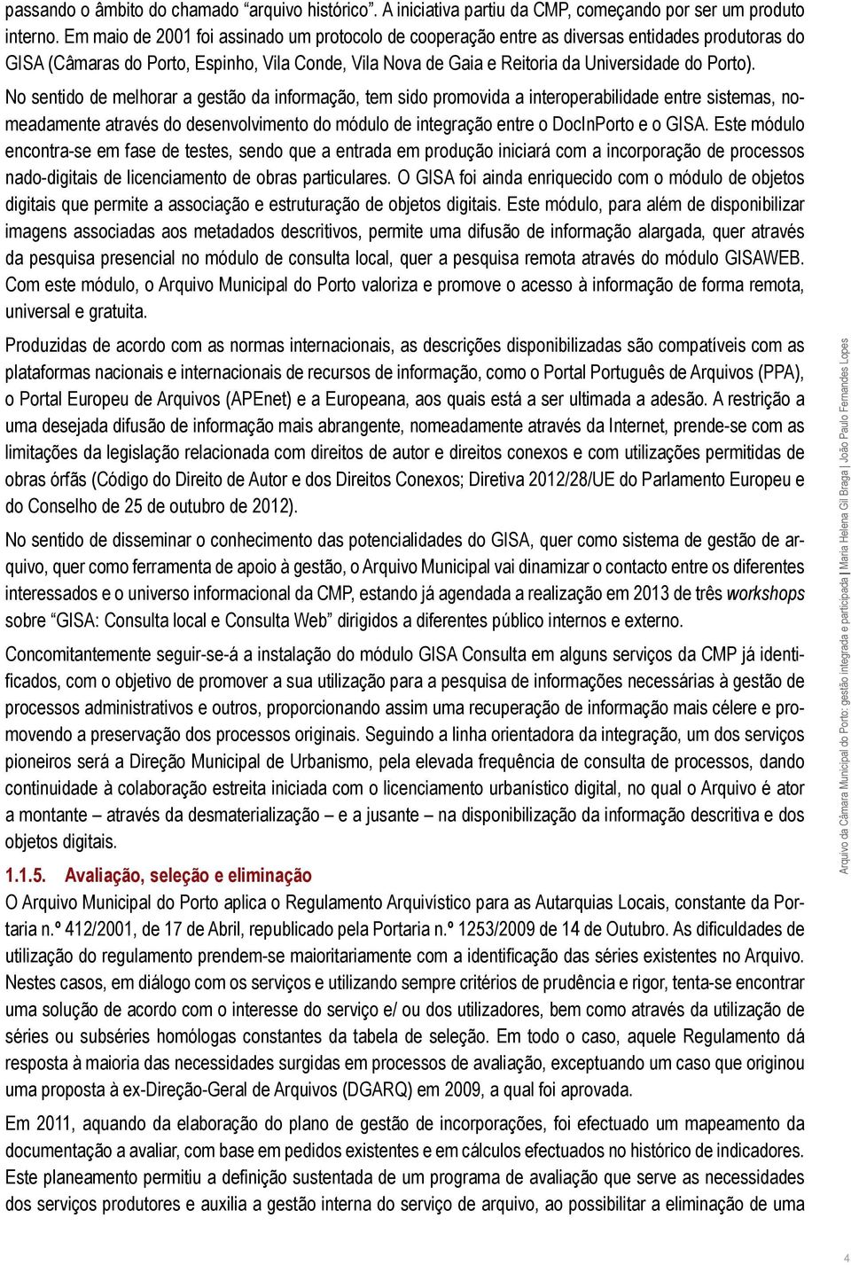 No sentido de melhorar a gestão da informação, tem sido promovida a interoperabilidade entre sistemas, nomeadamente através do desenvolvimento do módulo de integração entre o DocInPorto e o GISA.