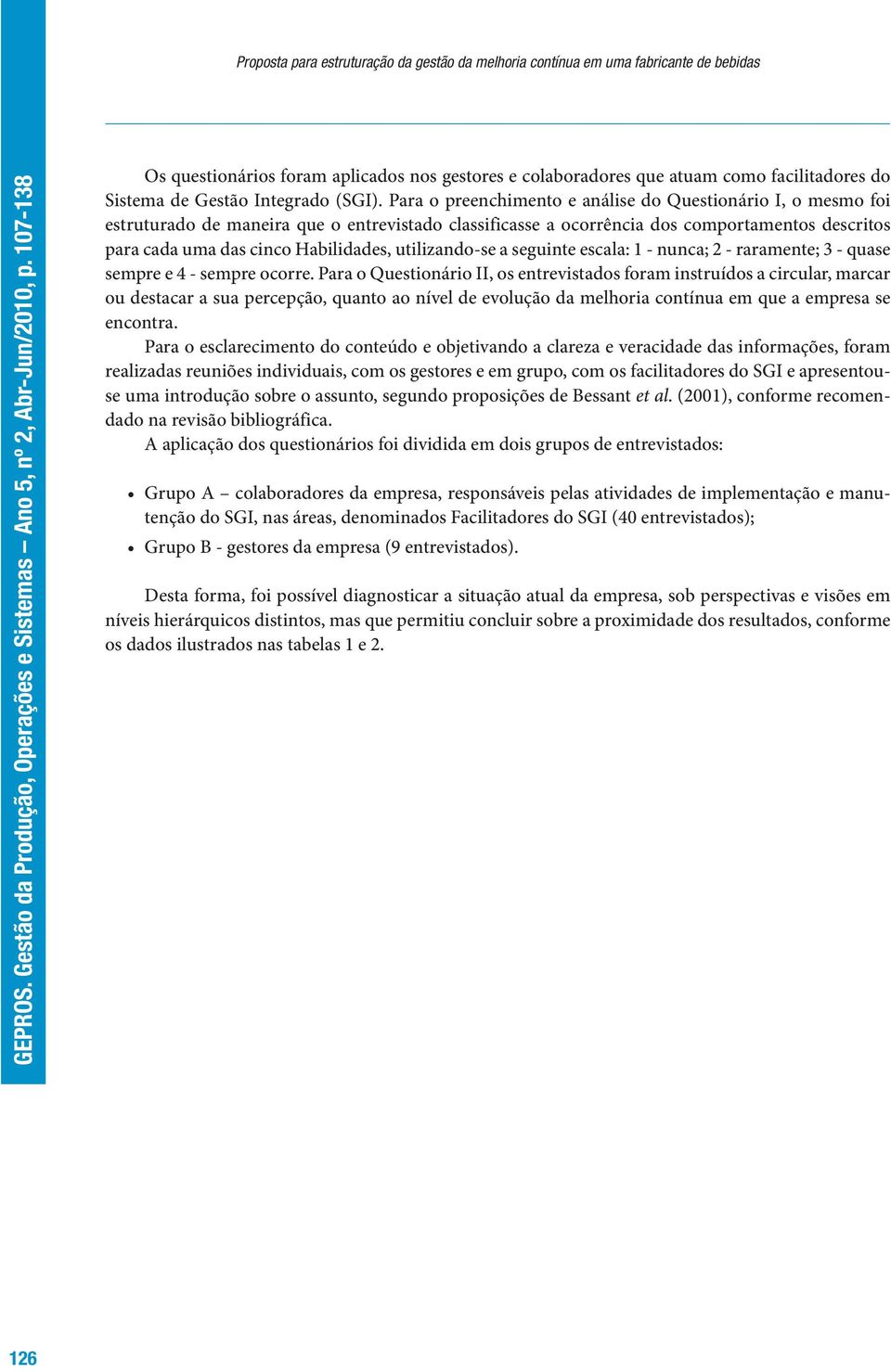 Para o preenchimento e análise do Questionário I, o mesmo foi estruturado de maneira que o entrevistado classificasse a ocorrência dos comportamentos descritos para cada uma das cinco Habilidades,