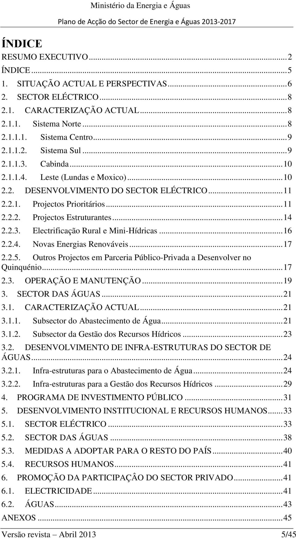 .. 16 2.2.4. Novas Energias Renováveis... 17 2.2.5. Outros Projectos em Parceria Público-Privada a Desenvolver no Quinquénio... 17 2.3. OPERAÇÃO E MANUTENÇÃO... 19 3. SECTOR DAS ÁGUAS... 21 3.1. CARACTERIZAÇÃO ACTUAL.