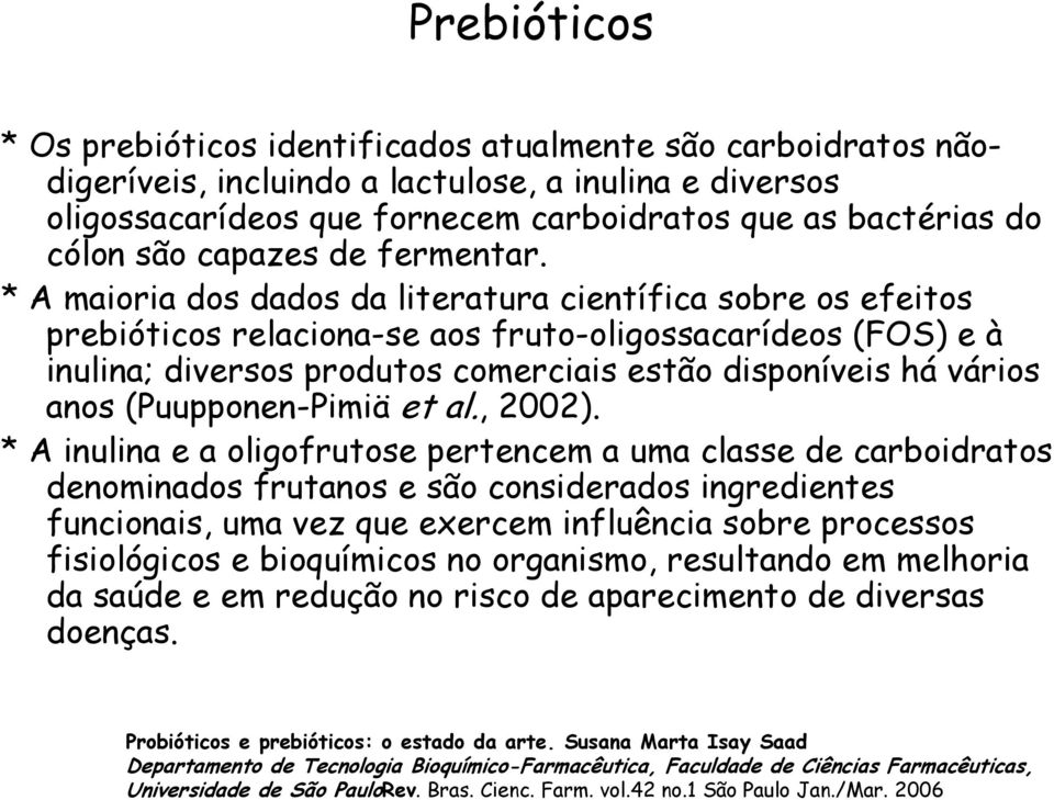 * A maioria dos dados da literatura científica sobre os efeitos prebióticos relaciona-se aos fruto-oligossacarídeos (FOS) e à inulina; diversos produtos comerciais estão disponíveis há vários anos