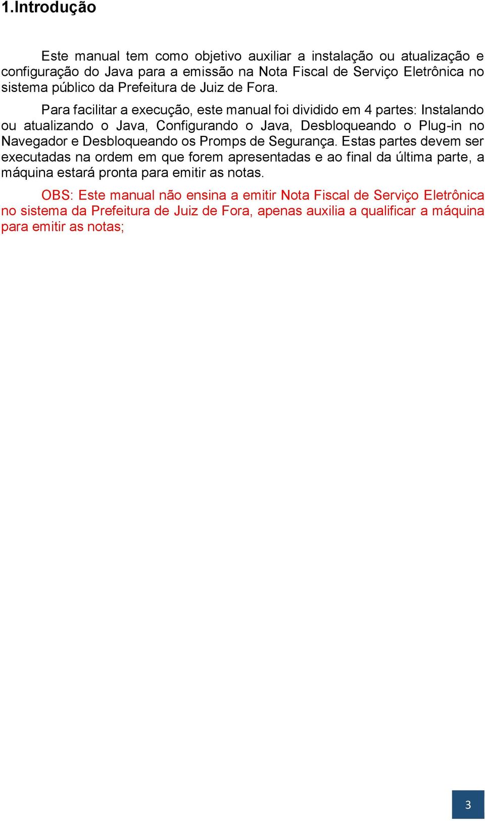 Para facilitar a execução, este manual foi dividido em 4 partes: Instalando ou atualizando o Java, Configurando o Java, Desbloqueando o Plug-in no Navegador e Desbloqueando os