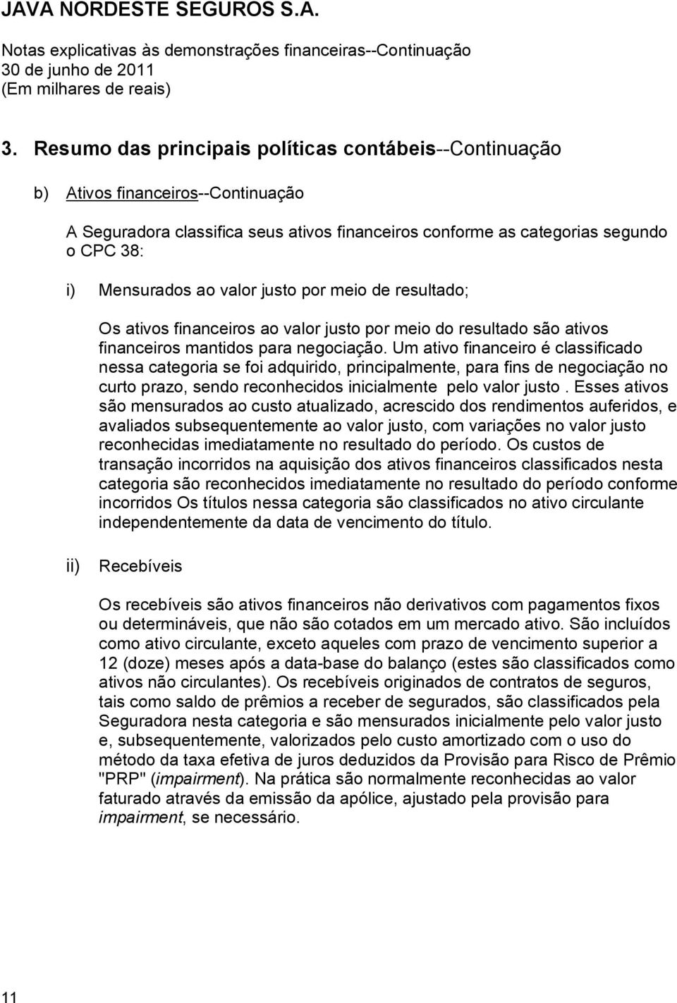 Um ativo financeiro é classificado nessa categoria se foi adquirido, principalmente, para fins de negociação no curto prazo, sendo reconhecidos inicialmente pelo valor justo.