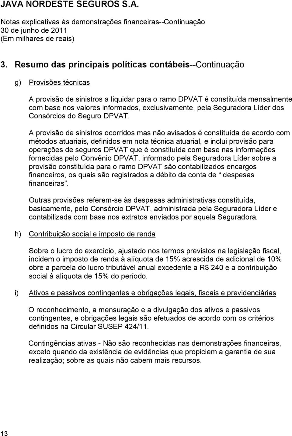 A provisão de sinistros ocorridos mas não avisados é constituída de acordo com métodos atuariais, definidos em nota técnica atuarial, e inclui provisão para operações de seguros DPVAT que é