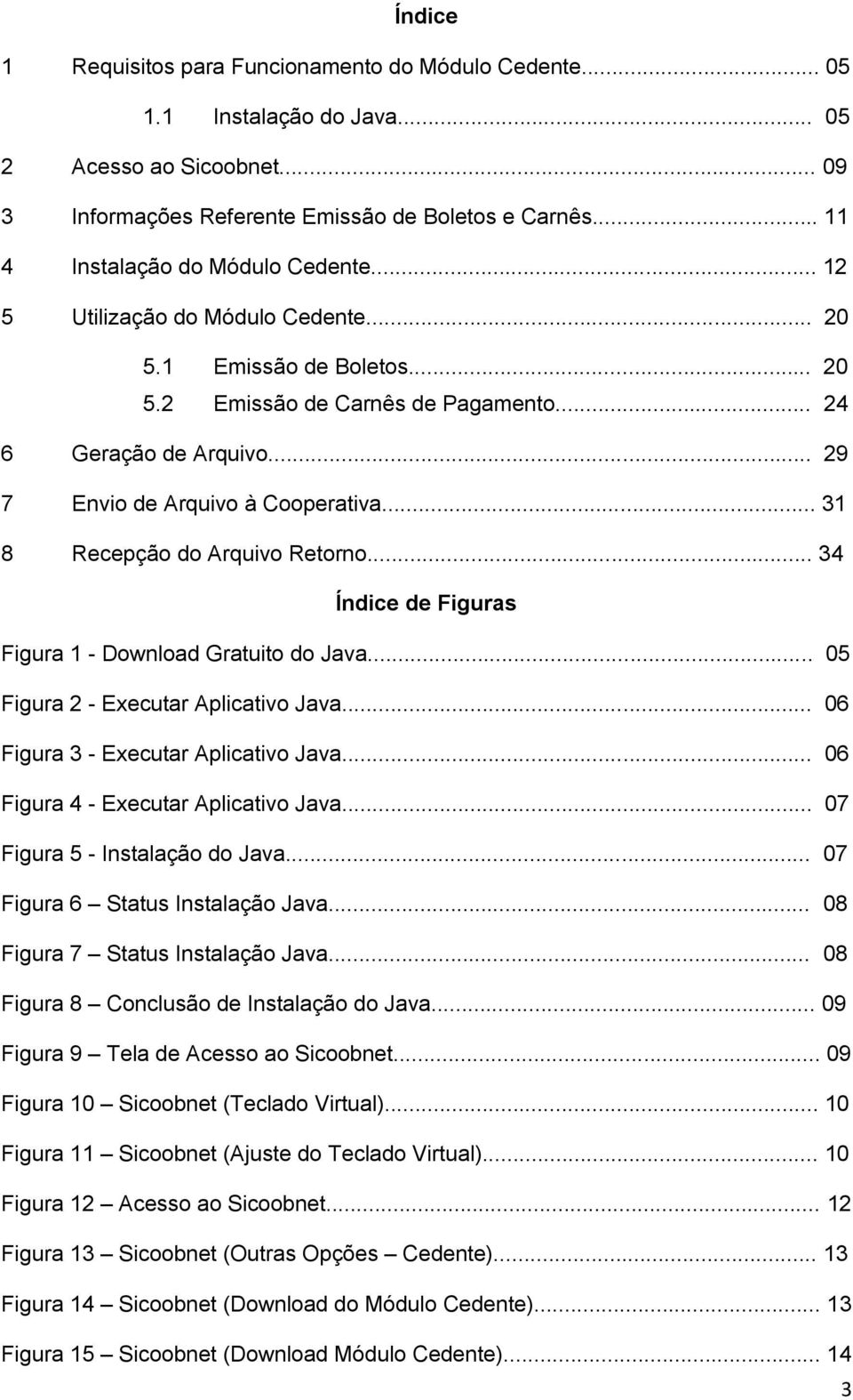.. 29 7 Envio de Arquivo à Cooperativa... 31 8 Recepção do Arquivo Retorno... 34 Índice de Figuras Figura 1 - Download Gratuito do Java... 05 Figura 2 - Executar Aplicativo Java.
