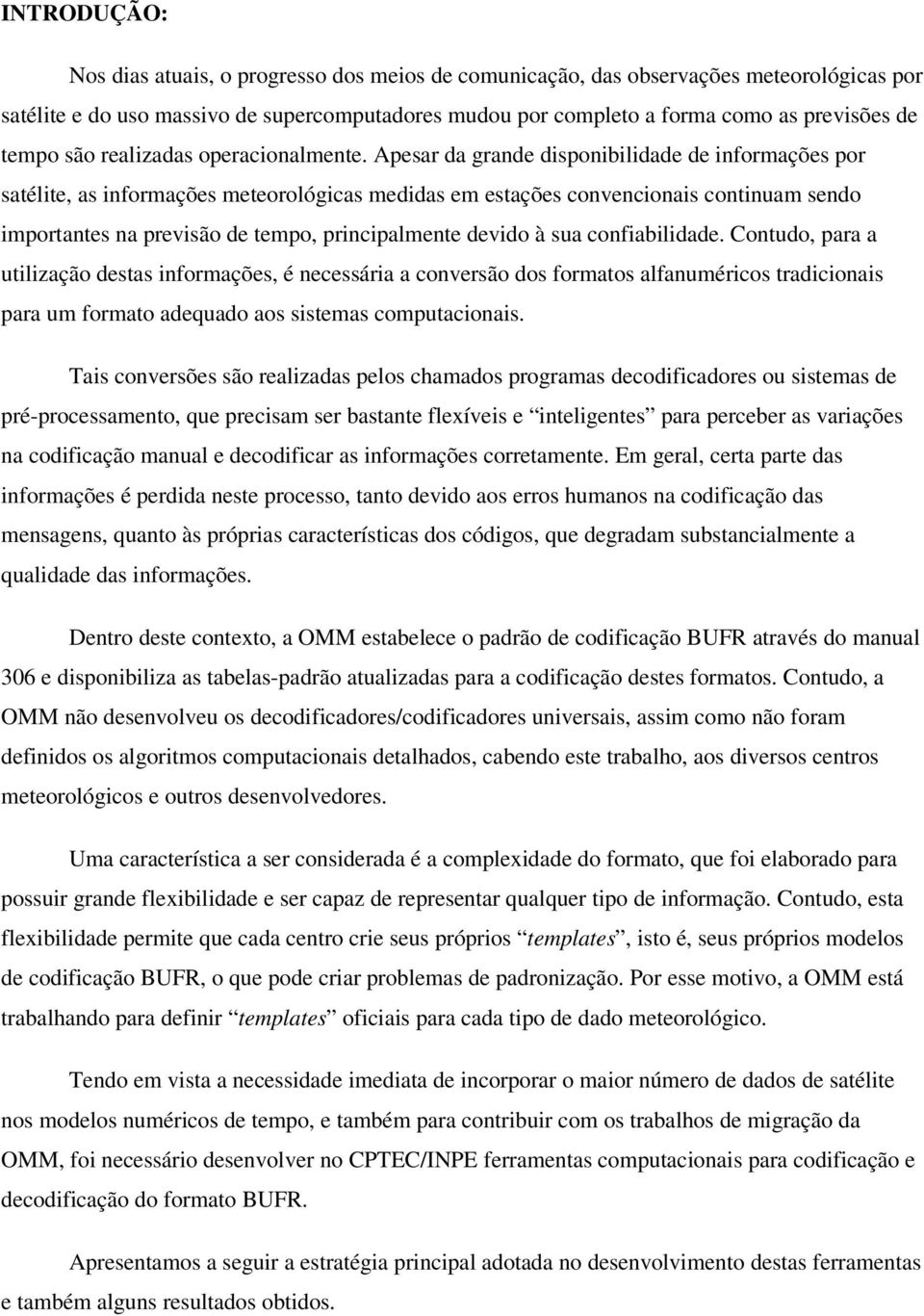 Apesar da grande disponibilidade de informações por satélite, as informações meteorológicas medidas em estações convencionais continuam sendo importantes na previsão de tempo, principalmente devido à