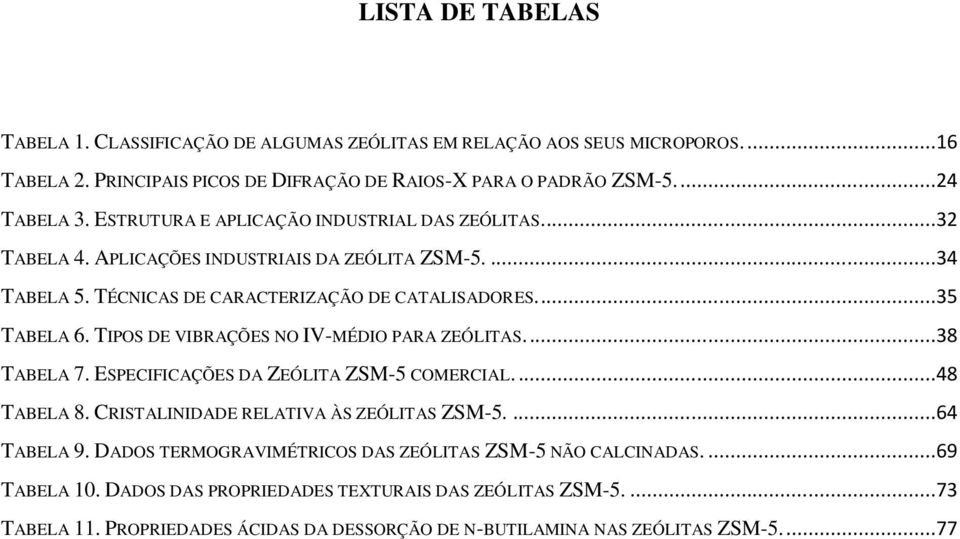 TIPOS DE VIBRAÇÕES NO IV-MÉDIO PARA ZEÓLITAS....38 TABELA 7. ESPECIFICAÇÕES DA ZEÓLITA ZSM-5 COMERCIAL....48 TABELA 8. CRISTALINIDADE RELATIVA ÀS ZEÓLITAS ZSM-5....64 TABELA 9.