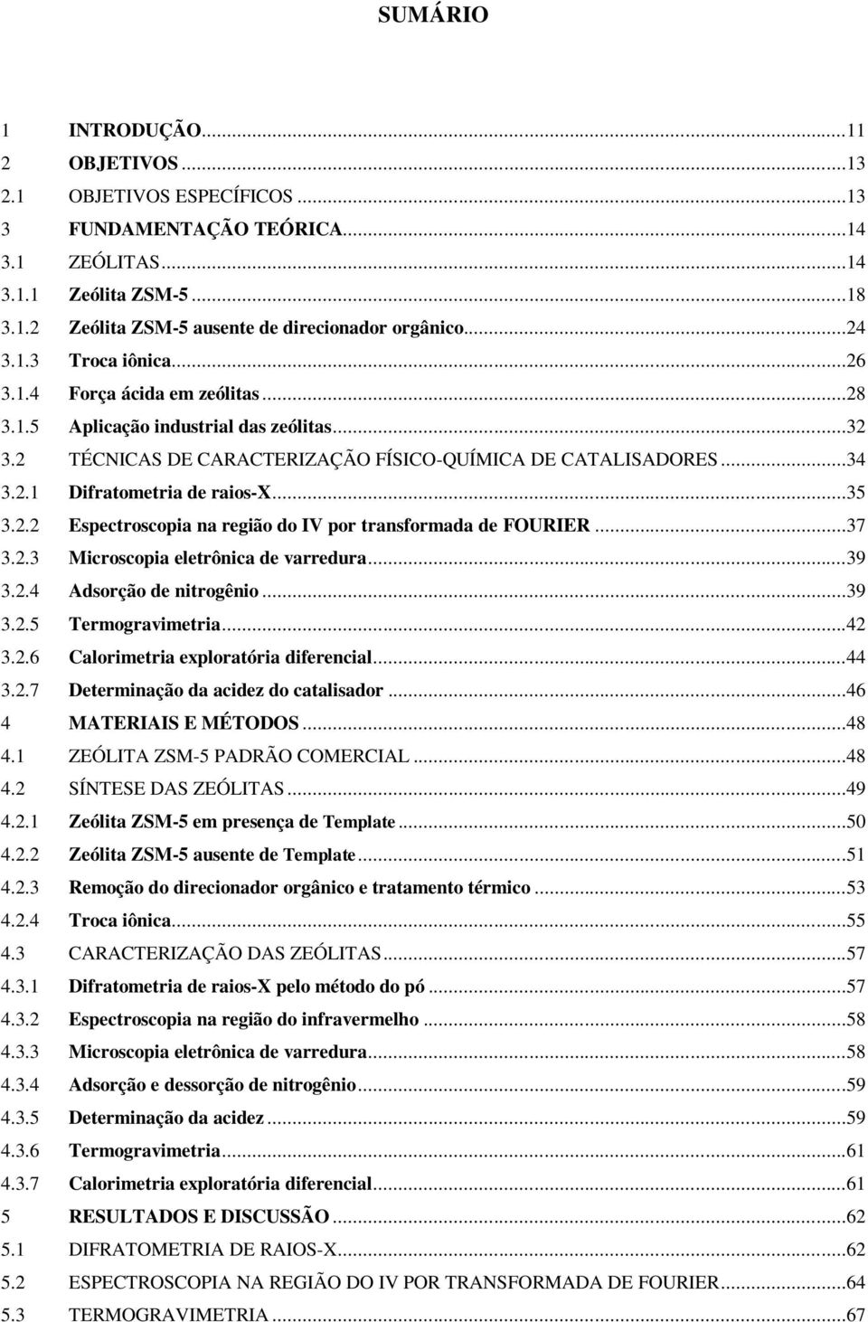 ..35 3.2.2 Espectroscopia na região do IV por transformada de FOURIER...37 3.2.3 Microscopia eletrônica de varredura...39 3.2.4 Adsorção de nitrogênio...39 3.2.5 Termogravimetria...42 3.2.6 Calorimetria exploratória diferencial.