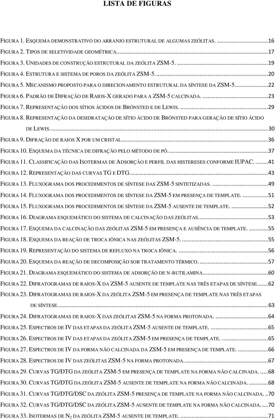 MECANISMO PROPOSTO PARA O DIRECIONAMENTO ESTRUTURAL DA SÍNTESE DA ZSM-5....22 FIGURA 6. PADRÃO DE DIFRAÇÃO DE RAIOS-X GERADO PARA A ZSM-5 CALCINADA....23 FIGURA 7.