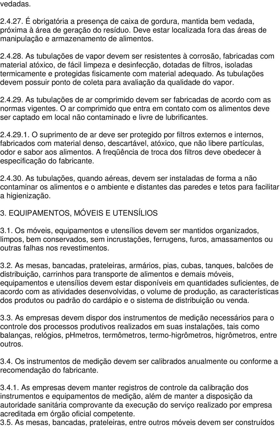 As tubulações de vapor devem ser resistentes à corrosão, fabricadas com material atóxico, de fácil limpeza e desinfecção, dotadas de filtros, isoladas termicamente e protegidas fisicamente com