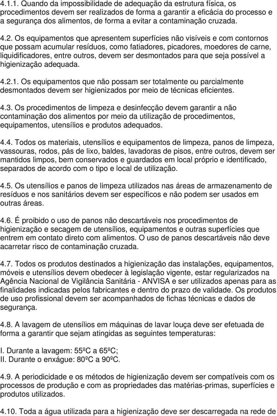 Os equipamentos que apresentem superfícies não visíveis e com contornos que possam acumular resíduos, como fatiadores, picadores, moedores de carne, liquidificadores, entre outros, devem ser