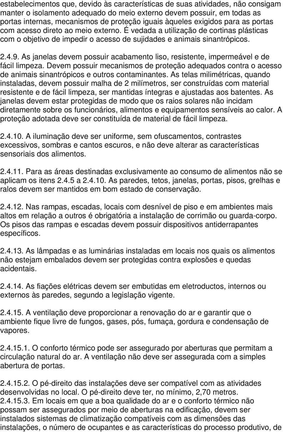 As janelas devem possuir acabamento liso, resistente, impermeável e de fácil limpeza. Devem possuir mecanismos de proteção adequados contra o acesso de animais sinantrópicos e outros contaminantes.