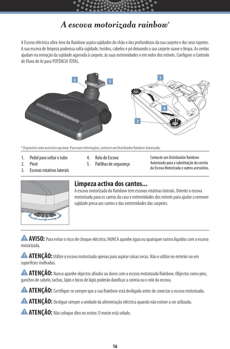 As cerdas ajudam na remoção da sujidade agarrada à carpete, às suas extremidades e em redor dos móveis. Configure o Controlo de Fluxo de Ar para POTÊNCIA TOTAL.