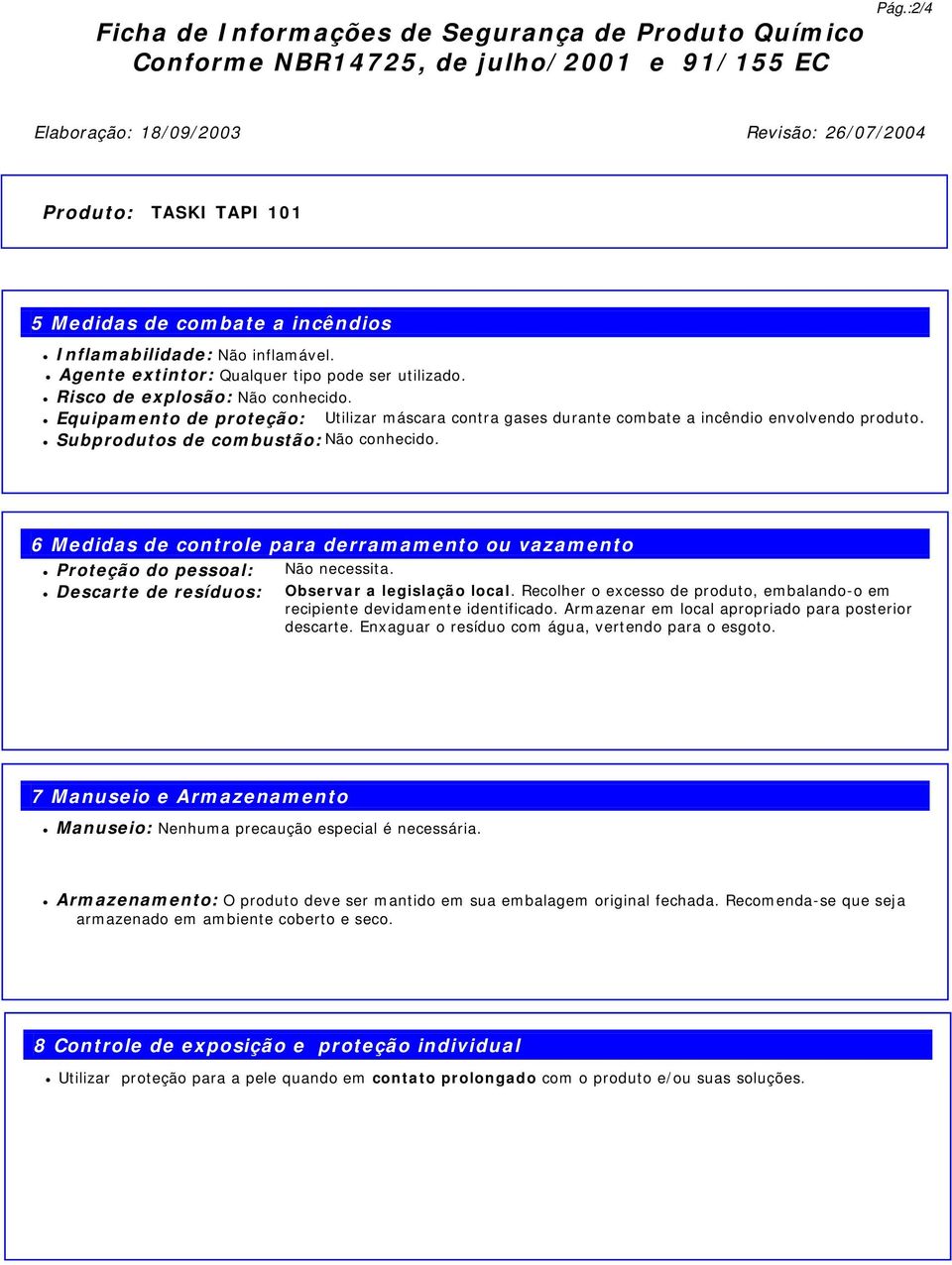 Risco de explosão: Não conhecido. Equipamento de proteção: Utilizar máscara contra gases durante combate a incêndio envolvendo produto. Subprodutos de combustão: Não conhecido.