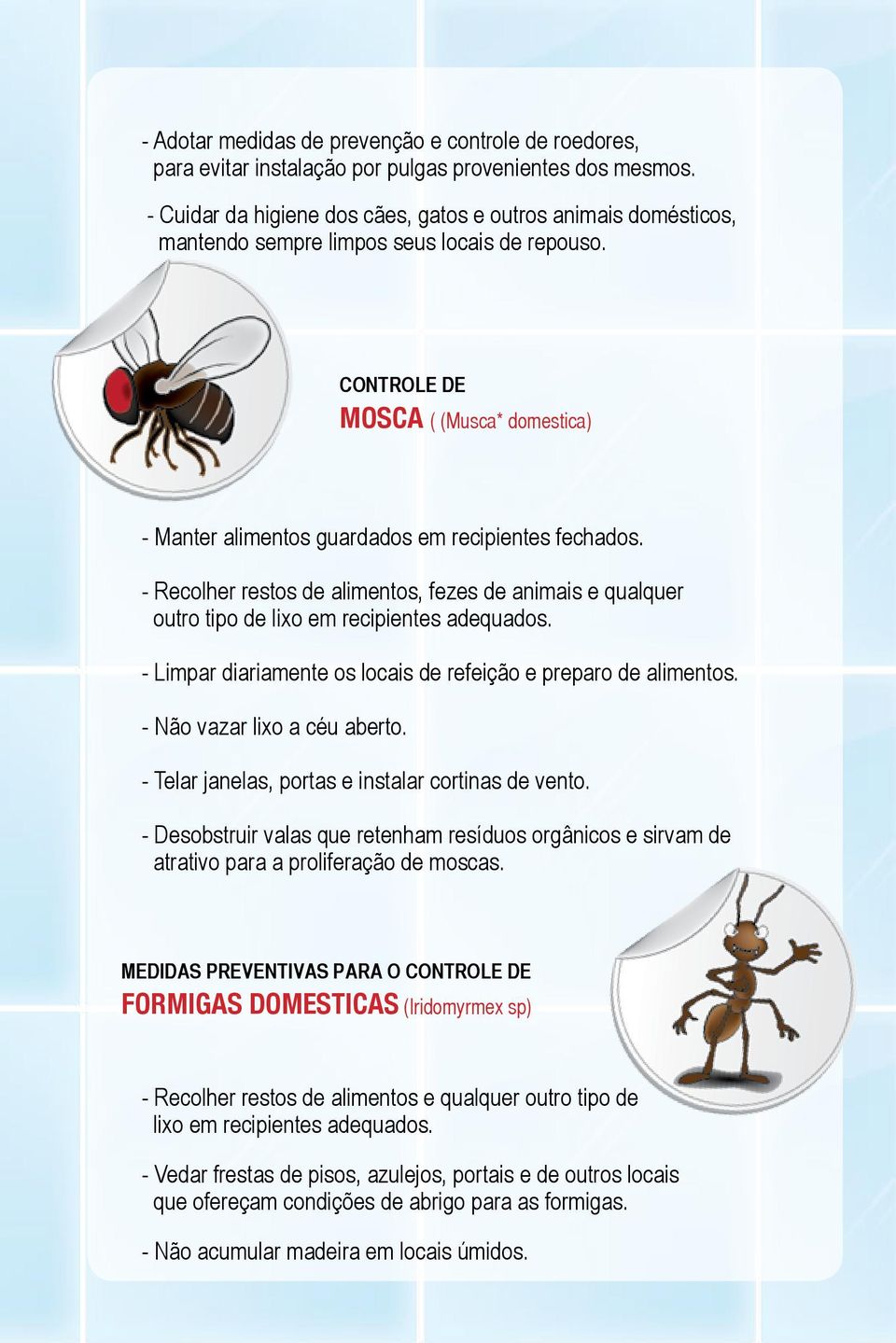 CONTROLE DE MOSCA ( (Musca* domestica) - Manter alimentos guardados em recipientes fechados. - Recolher restos de alimentos, fezes de animais e qualquer outro tipo de lixo em recipientes adequados.