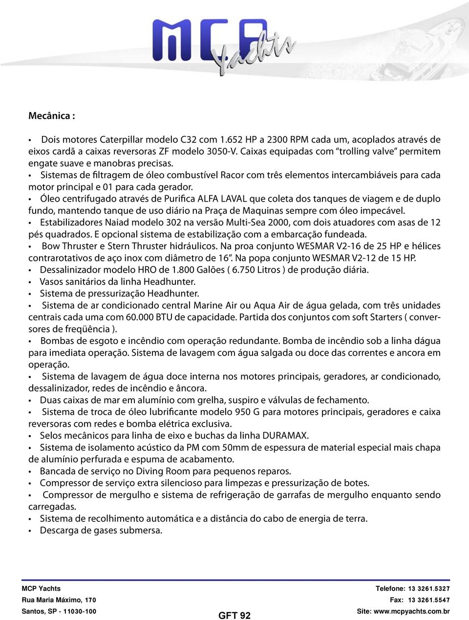 Sistemas de filtragem de óleo combustível Racor com três elementos intercambiáveis para cada motor principal e 01 para cada gerador.