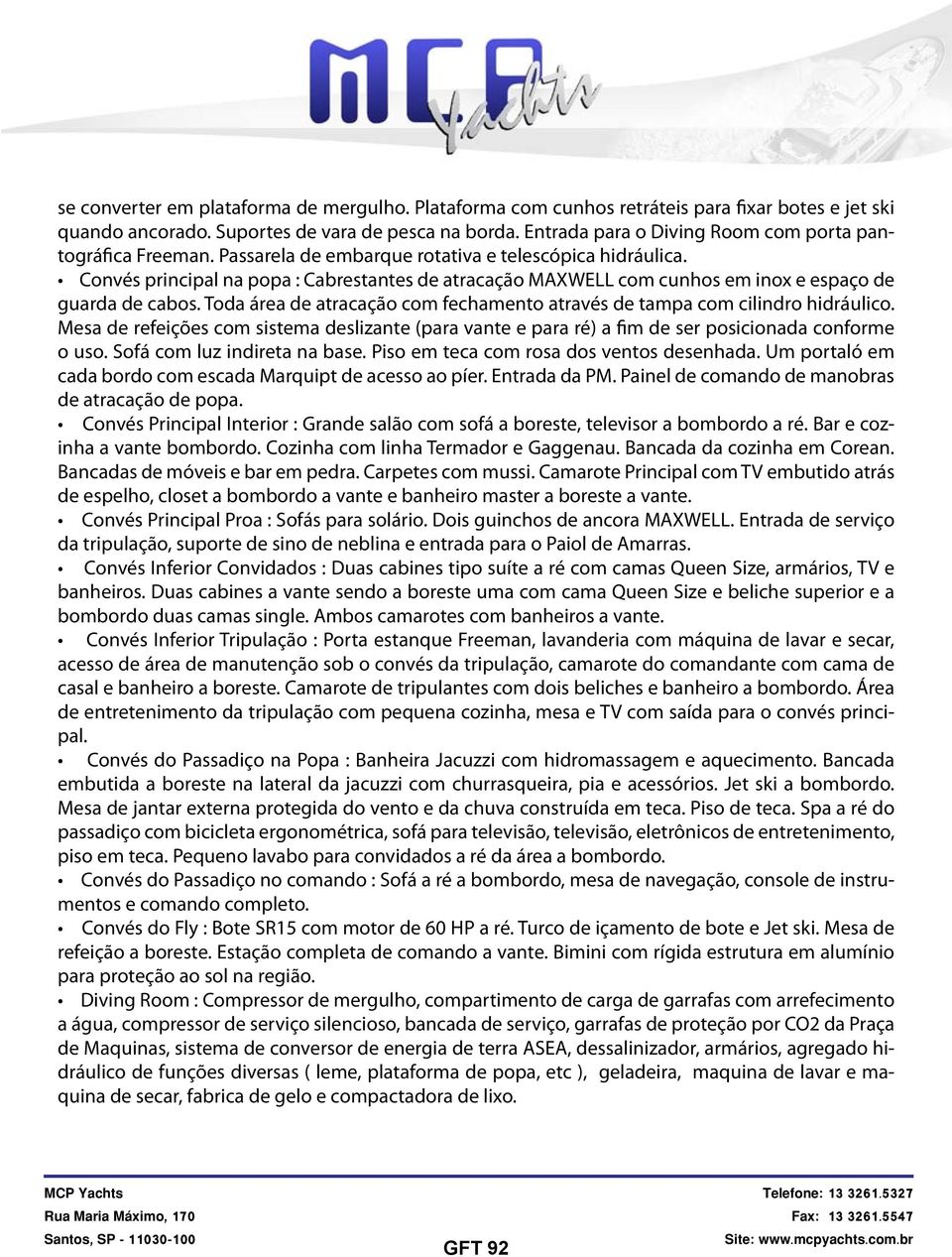 Convés principal na popa : Cabrestantes de atracação MAXWELL com cunhos em inox e espaço de guarda de cabos. Toda área de atracação com fechamento através de tampa com cilindro hidráulico.