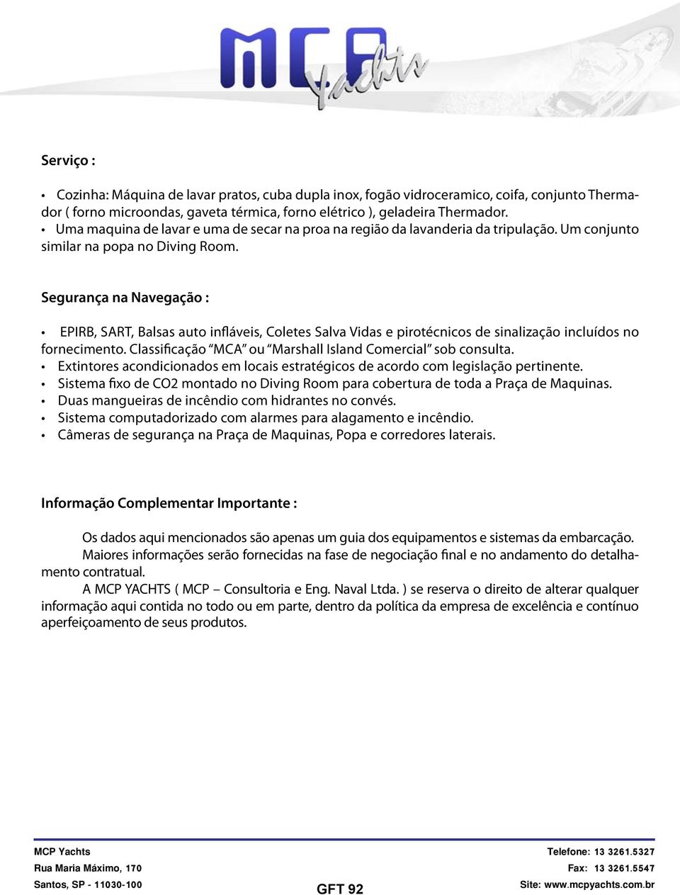 Segurança na Navegação : EPIRB, SART, Balsas auto infláveis, Coletes Salva Vidas e pirotécnicos de sinalização incluídos no fornecimento. Classificação MCA ou Marshall Island Comercial sob consulta.