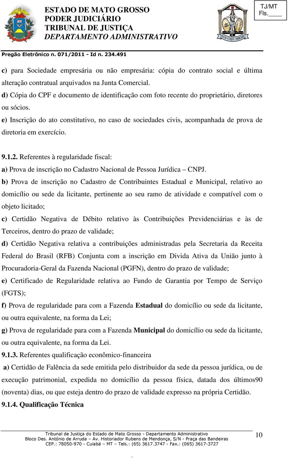 Referentes à regularidade fiscal: a) Prova de inscrição no Cadastro Nacional de Pessoa Jurídica CNPJ b) Prova de inscrição no Cadastro de Contribuintes Estadual e Municipal, relativo ao domicílio ou