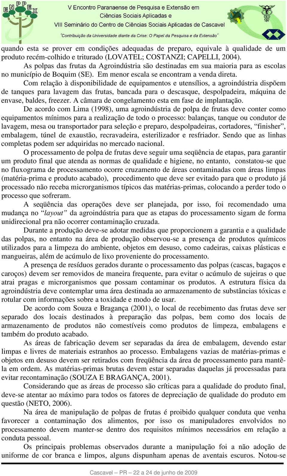 Com relação à disponibilidade de equipamentos e utensílios, a agroindústria dispõem de tanques para lavagem das frutas, bancada para o descasque, despolpadeira, máquina de envase, baldes, freezer.