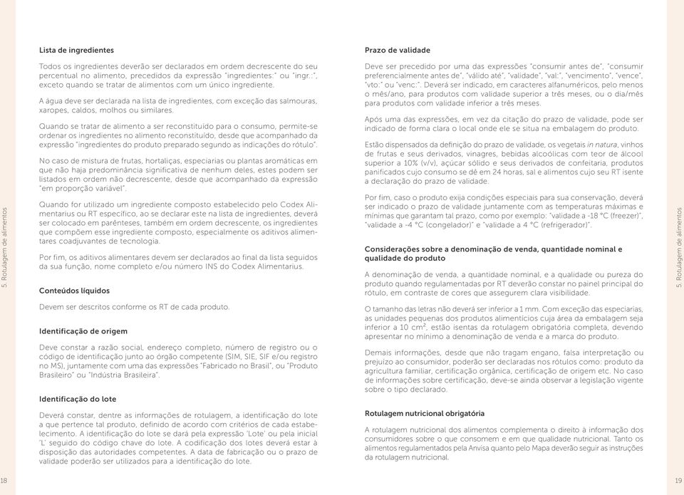 :, exceto quando se tratar de alimentos com um único ingrediente. A água deve ser declarada na lista de ingredientes, com exceção das salmouras, xaropes, caldos, molhos ou similares.