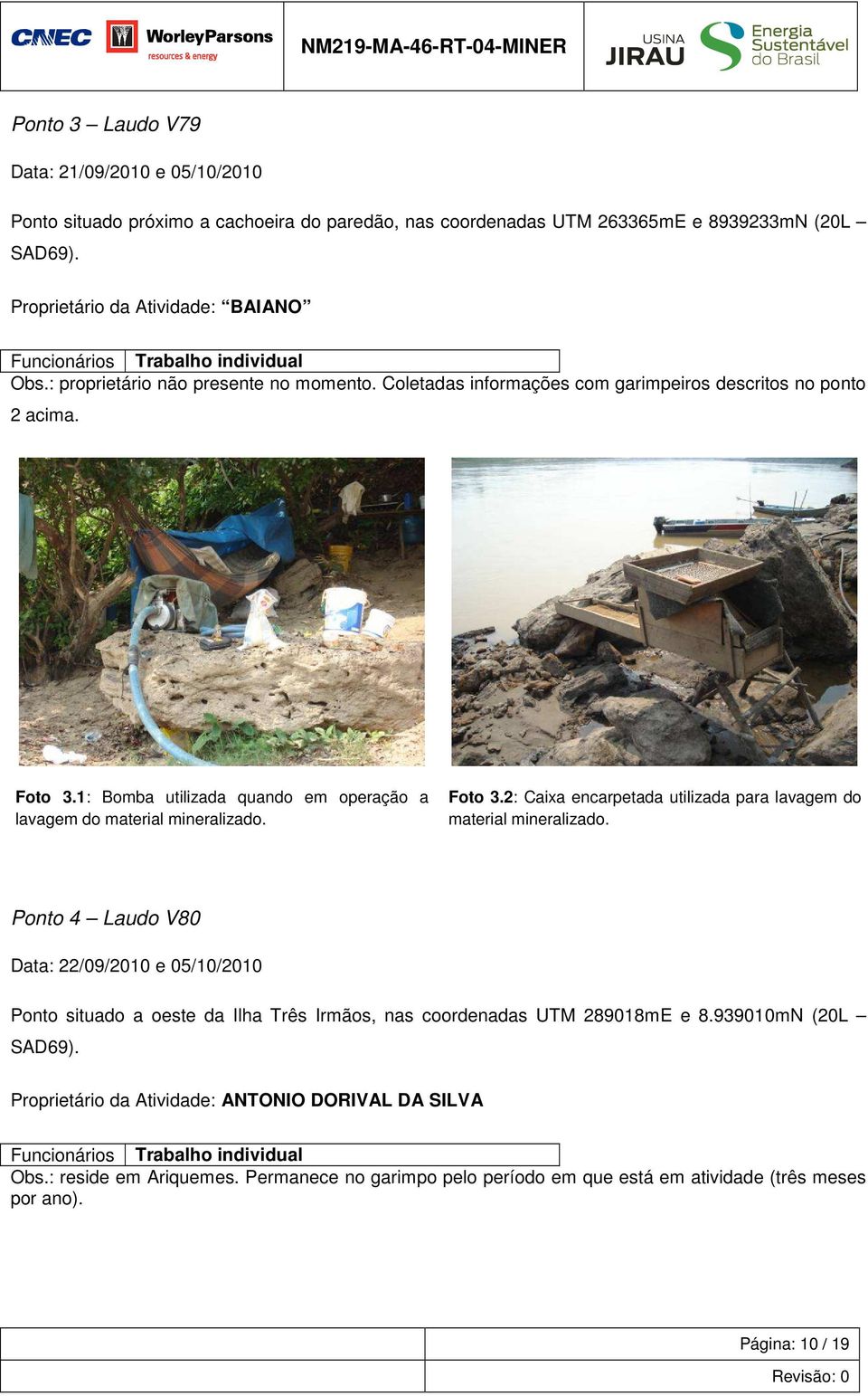 mineralizado Foto 32: Caixa encarpetada utilizada para lavagem do material mineralizado Ponto 4 Laudo V80 Data: 22/09/2010 e 05/10/2010 Ponto situado a oeste da Ilha Três Irmãos, nas coordenadas UTM