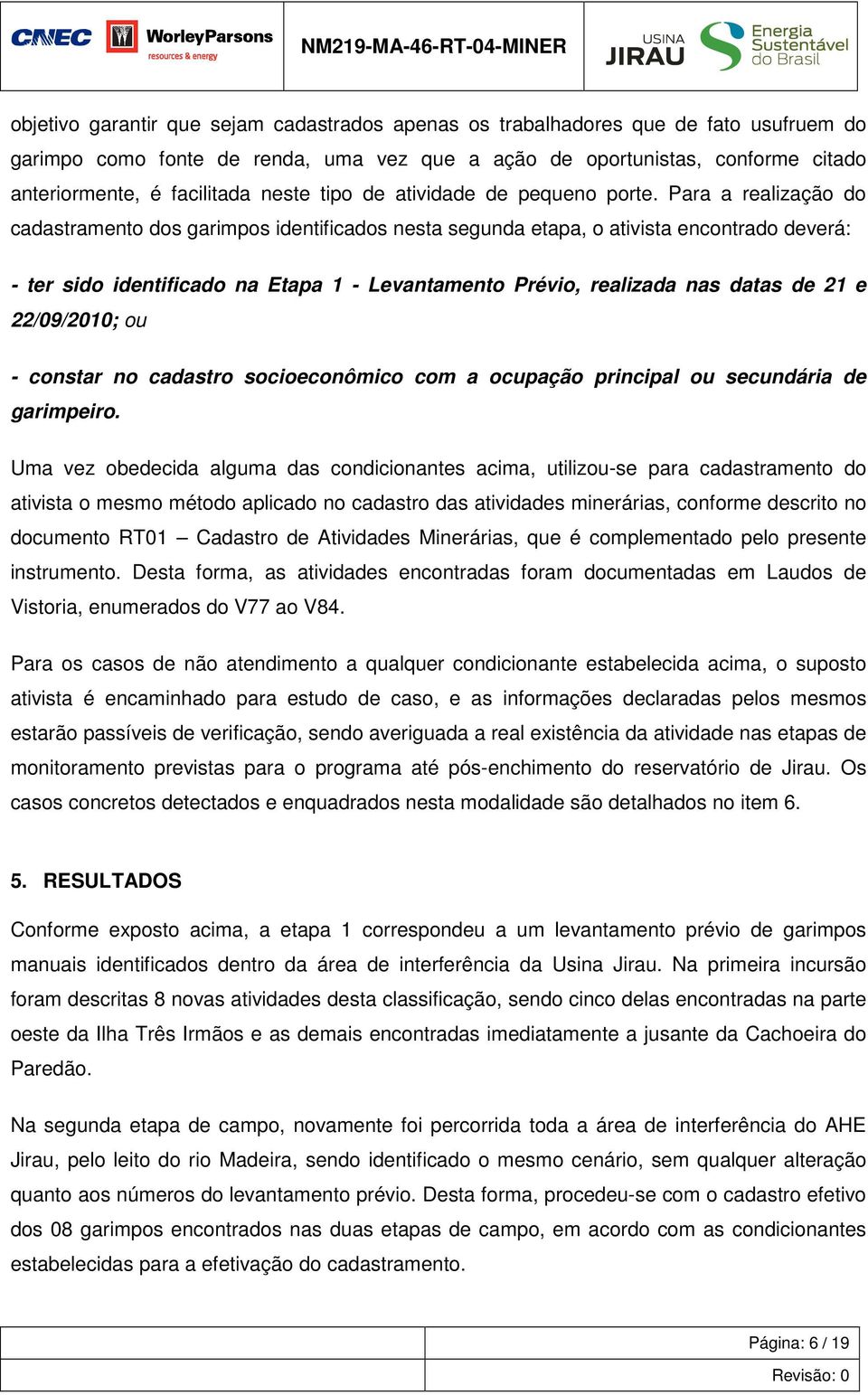 Levantamento Prévio, realizada nas datas de 21 e 22/09/2010; ou - constar no cadastro socioeconômico com a ocupação principal ou secundária de garimpeiro Uma vez obedecida alguma das condicionantes