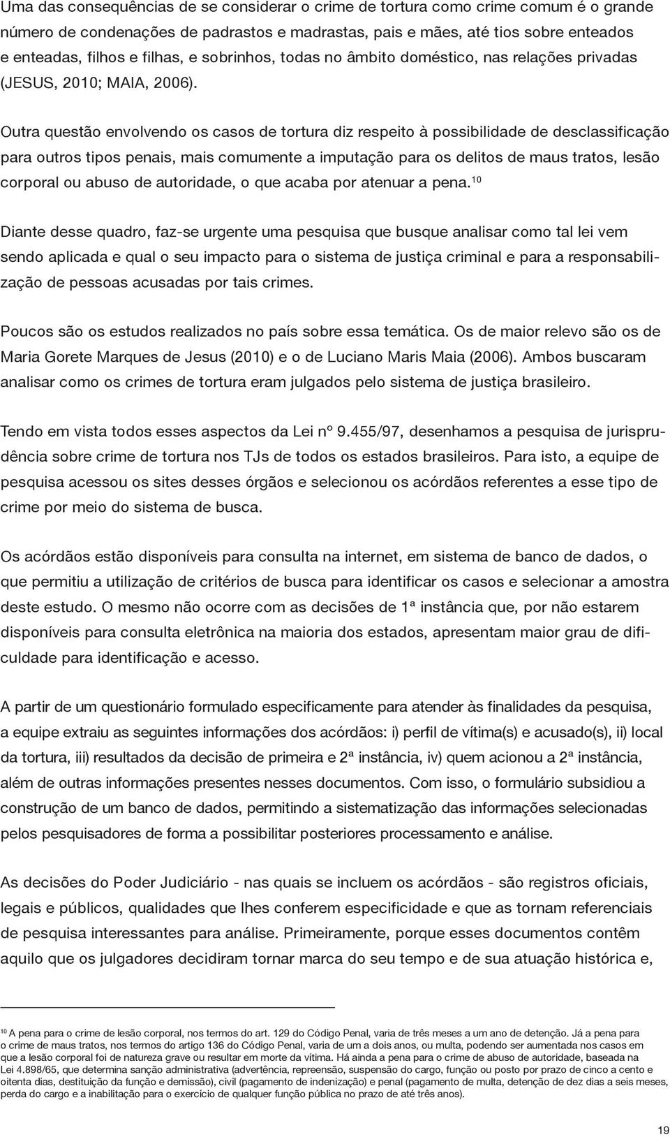 Outra questão envolvendo os casos de tortura diz respeito à possibilidade de desclassificação para outros tipos penais, mais comumente a imputação para os delitos de maus tratos, lesão corporal ou