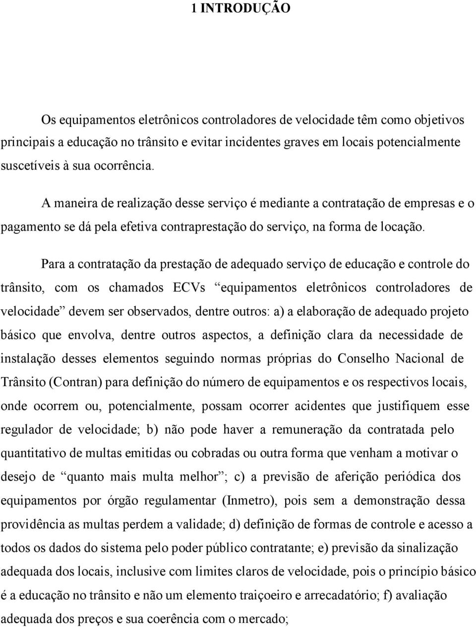 Para a contratação da prestação de adequado serviço de educação e controle do trânsito, com os chamados ECVs equipamentos eletrônicos controladores de velocidade devem ser observados, dentre outros: